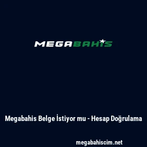 Megabahis Belge İstiyor mu - Hesap Doğrulama